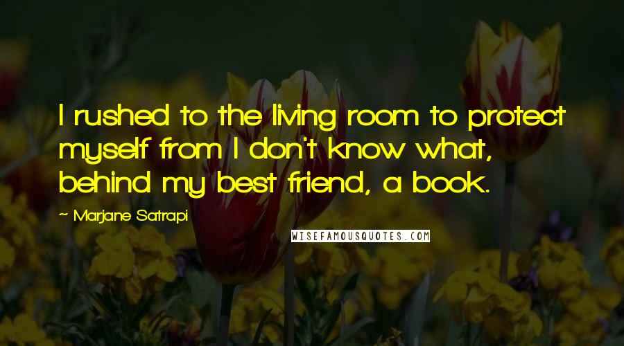 Marjane Satrapi quotes: I rushed to the living room to protect myself from I don't know what, behind my best friend, a book.