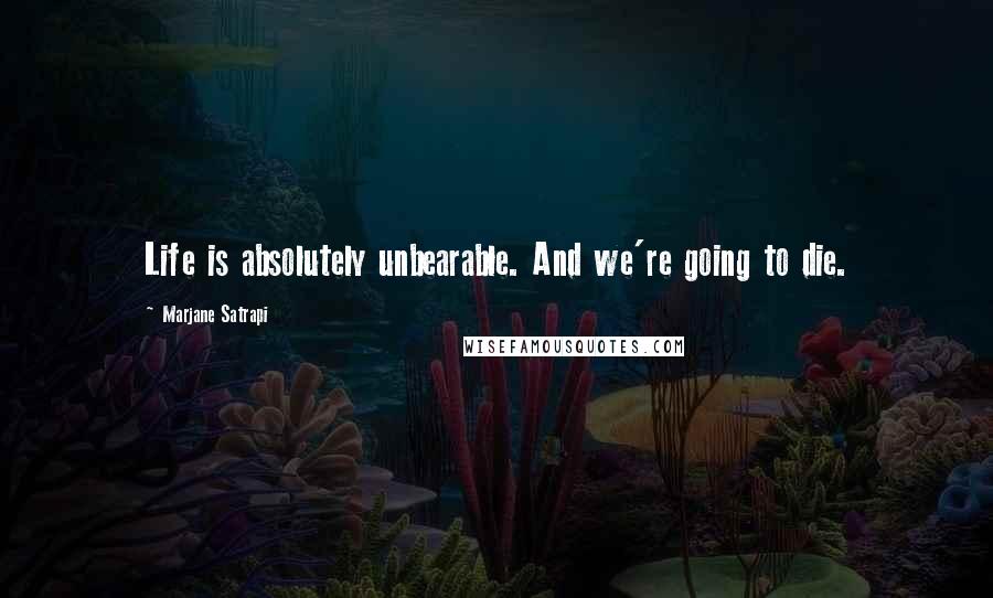 Marjane Satrapi quotes: Life is absolutely unbearable. And we're going to die.