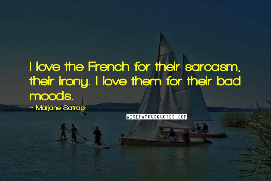 Marjane Satrapi quotes: I love the French for their sarcasm, their irony. I love them for their bad moods.