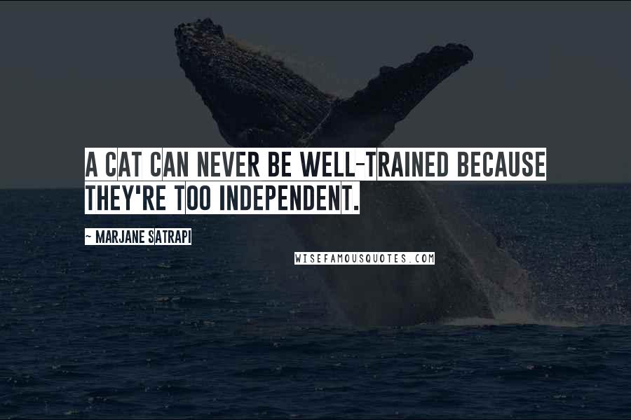 Marjane Satrapi quotes: A cat can never be well-trained because they're too independent.