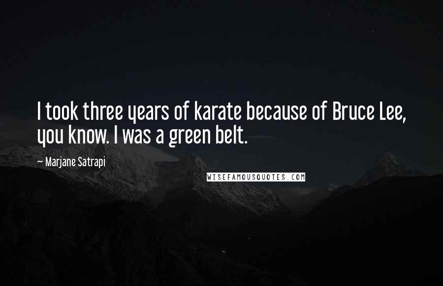 Marjane Satrapi quotes: I took three years of karate because of Bruce Lee, you know. I was a green belt.