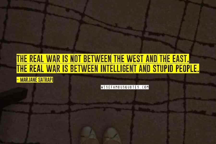 Marjane Satrapi quotes: The real war is not between the West and the East. The real war is between intelligent and stupid people.