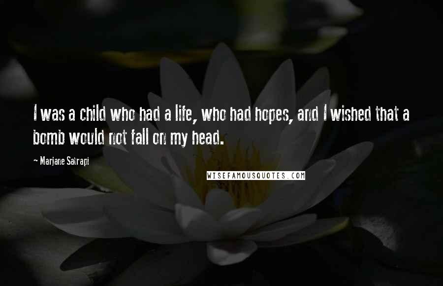 Marjane Satrapi quotes: I was a child who had a life, who had hopes, and I wished that a bomb would not fall on my head.