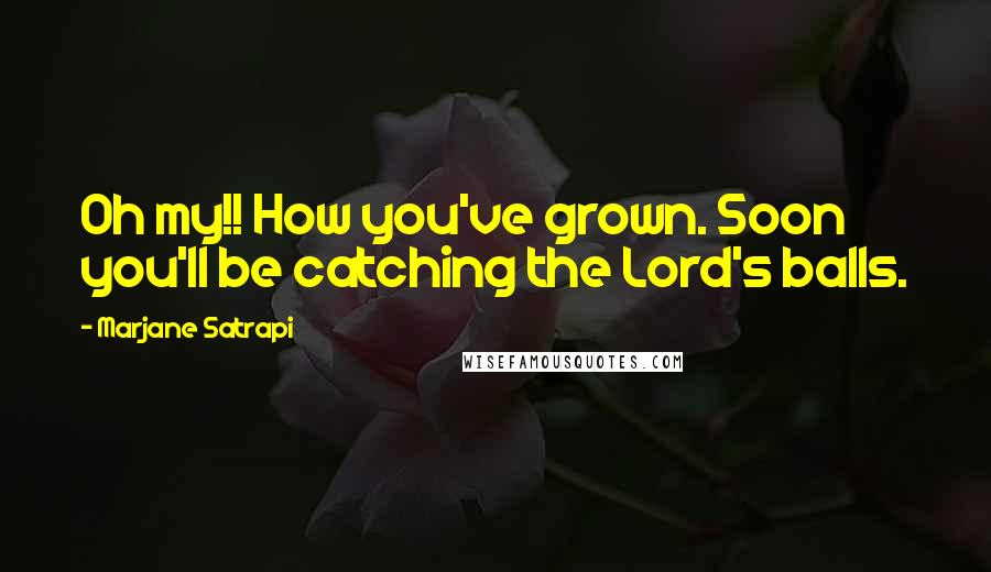 Marjane Satrapi quotes: Oh my!! How you've grown. Soon you'll be catching the Lord's balls.
