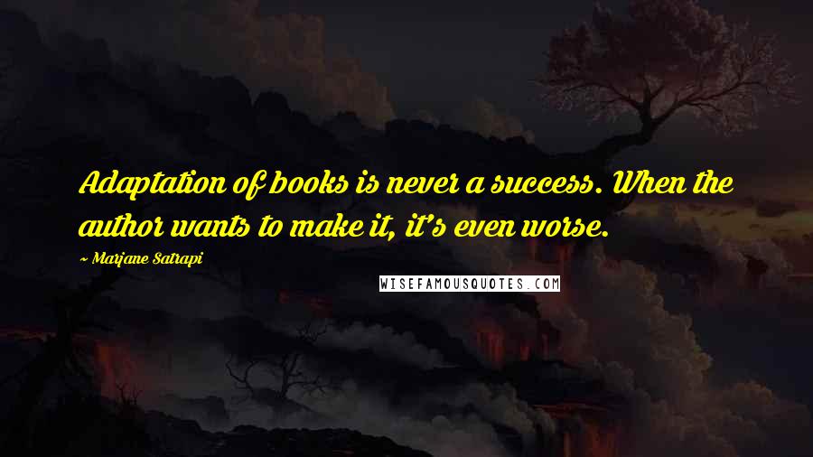 Marjane Satrapi quotes: Adaptation of books is never a success. When the author wants to make it, it's even worse.