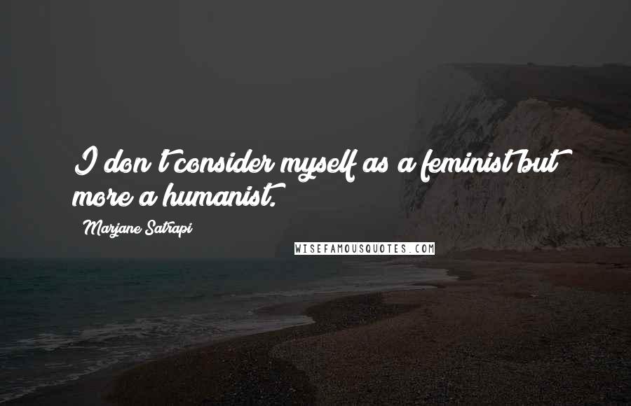 Marjane Satrapi quotes: I don't consider myself as a feminist but more a humanist.