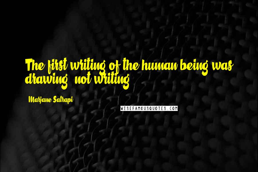 Marjane Satrapi quotes: The first writing of the human being was drawing, not writing.