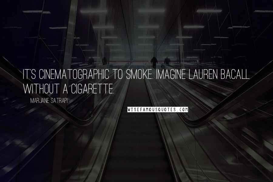 Marjane Satrapi quotes: It's cinematographic to smoke. Imagine Lauren Bacall without a cigarette.