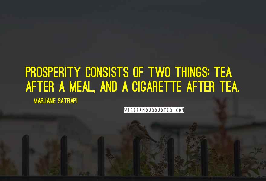 Marjane Satrapi quotes: Prosperity consists of two things: tea after a meal, and a cigarette after tea.