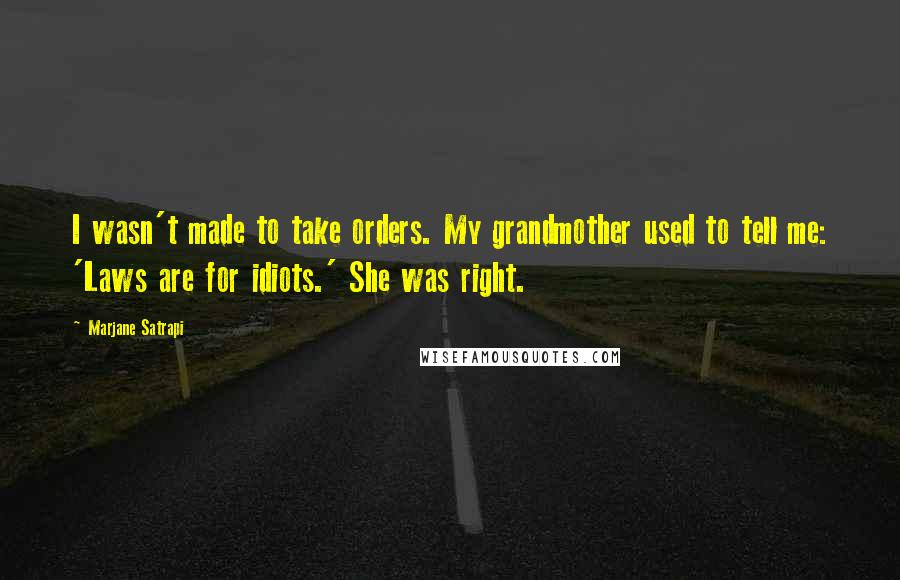 Marjane Satrapi quotes: I wasn't made to take orders. My grandmother used to tell me: 'Laws are for idiots.' She was right.