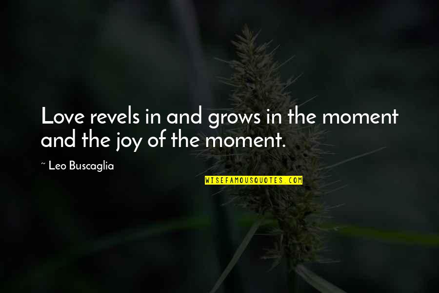 Marjason Quotes By Leo Buscaglia: Love revels in and grows in the moment