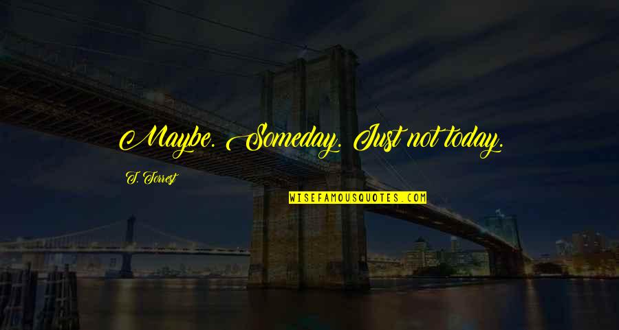 Marjetka Kostrevc Quotes By T. Torrest: Maybe. Someday. Just not today. Marjetka Kostrevc Quotes By T. Torrest: Maybe. Someday. Just not today.