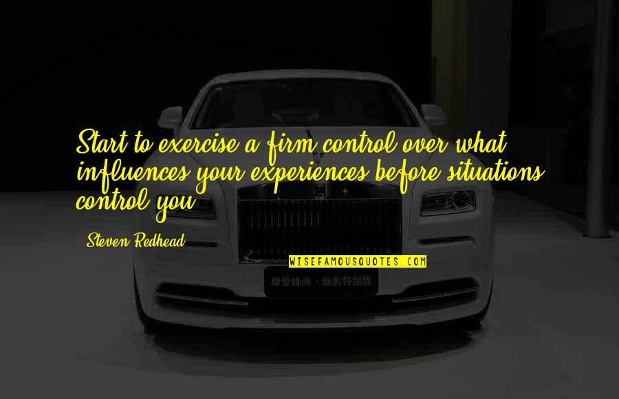 Marjetka Mraz Quotes By Steven Redhead: Start to exercise a firm control over what Marjetka Mraz Quotes By Steven Redhead: Start to exercise a firm control over what