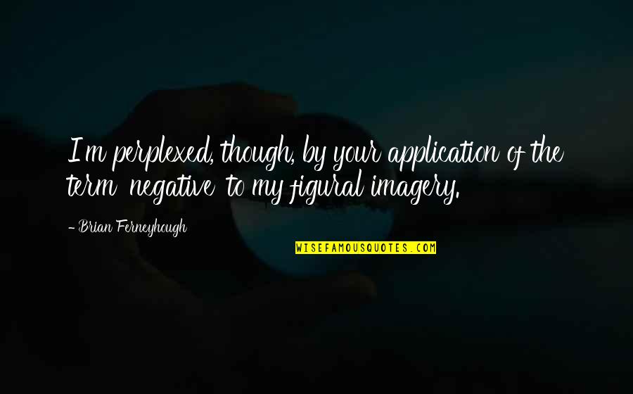Marjie Kargman Quotes By Brian Ferneyhough: I'm perplexed, though, by your application of the Marjie Kargman Quotes By Brian Ferneyhough: I'm perplexed, though, by your application of the
