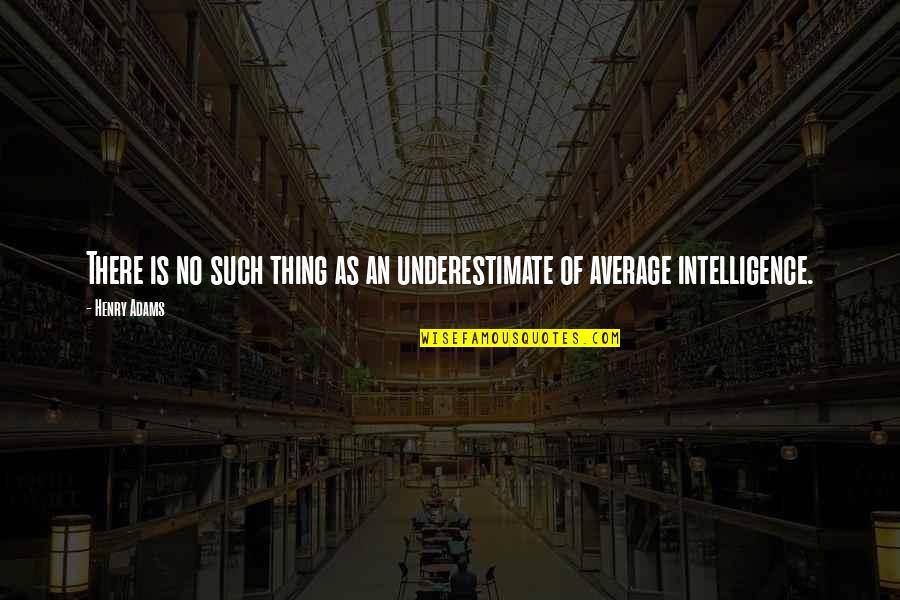 Marjie Kargman Quotes By Henry Adams: There is no such thing as an underestimate