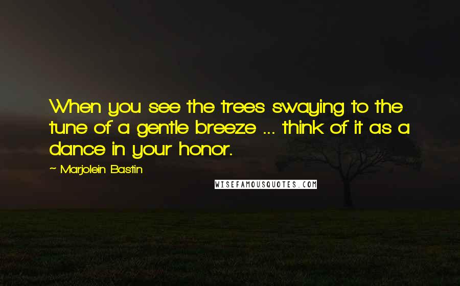 Marjolein Bastin quotes: When you see the trees swaying to the tune of a gentle breeze ... think of it as a dance in your honor.