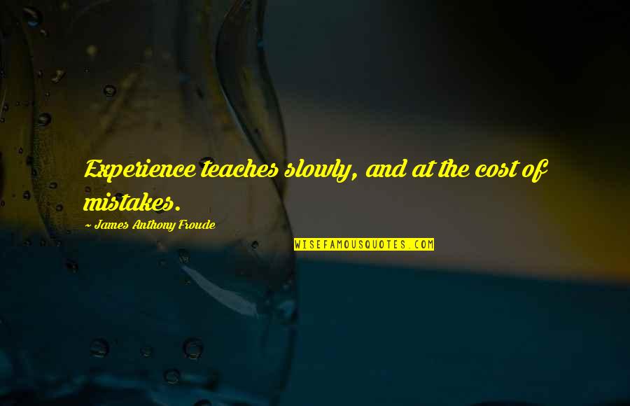 Marjolein Tumor Quotes By James Anthony Froude: Experience teaches slowly, and at the cost of Marjolein Tumor Quotes By James Anthony Froude: Experience teaches slowly, and at the cost of