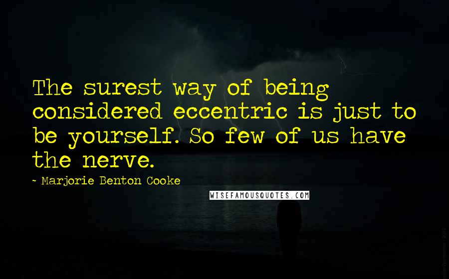 Marjorie Benton Cooke quotes: The surest way of being considered eccentric is just to be yourself. So few of us have the nerve.