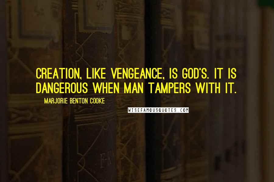 Marjorie Benton Cooke quotes: Creation, like vengeance, is God's. It is dangerous when man tampers with it.