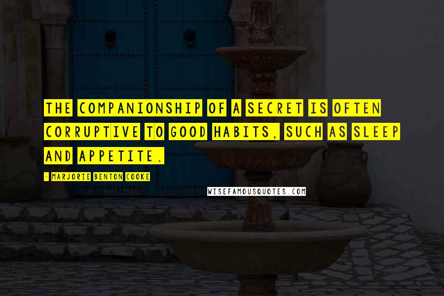 Marjorie Benton Cooke quotes: The companionship of a secret is often corruptive to good habits, such as sleep and appetite.
