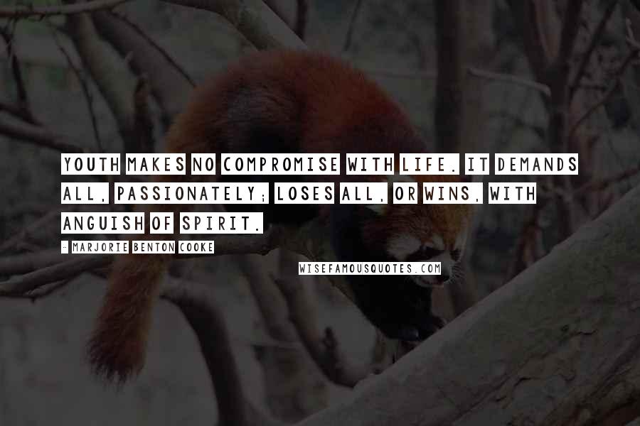Marjorie Benton Cooke quotes: Youth makes no compromise with life. It demands all, passionately; loses all, or wins, with anguish of spirit. Marjorie Benton Cooke quotes: Youth makes no compromise with life. It demands all, passionately; loses all, or wins, with anguish of spirit.