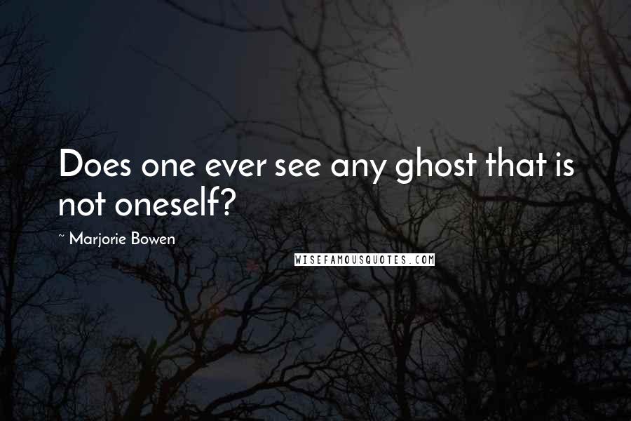 Marjorie Bowen quotes: Does one ever see any ghost that is not oneself?