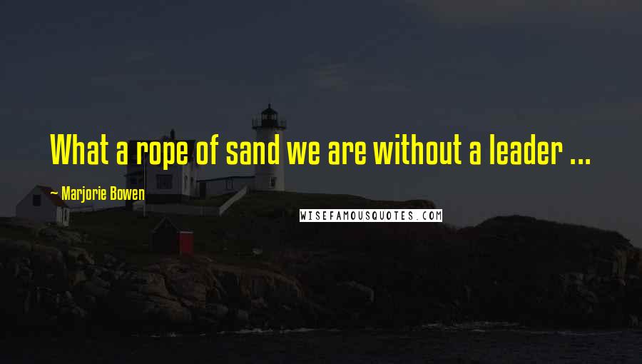 Marjorie Bowen quotes: What a rope of sand we are without a leader ...