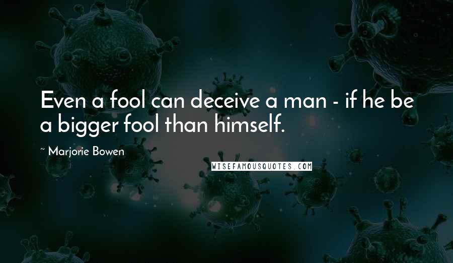 Marjorie Bowen quotes: Even a fool can deceive a man - if he be a bigger fool than himself.