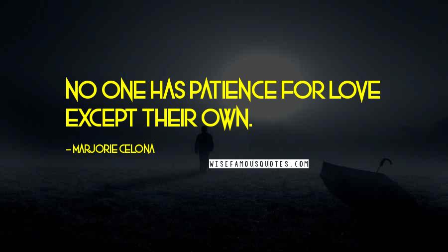Marjorie Celona quotes: No one has patience for love except their own.