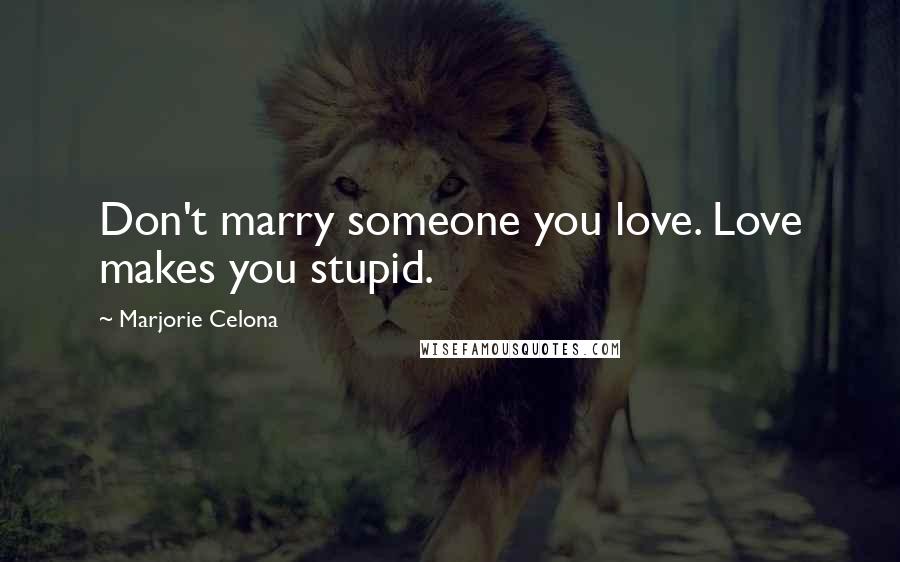 Marjorie Celona quotes: Don't marry someone you love. Love makes you stupid.