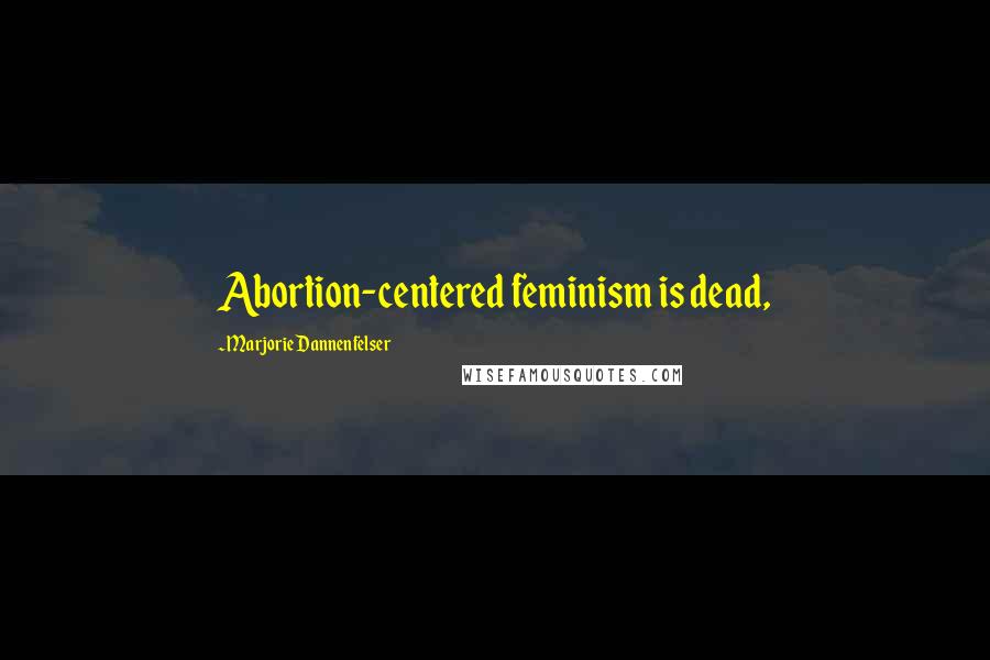 Marjorie Dannenfelser quotes: Abortion-centered feminism is dead,
