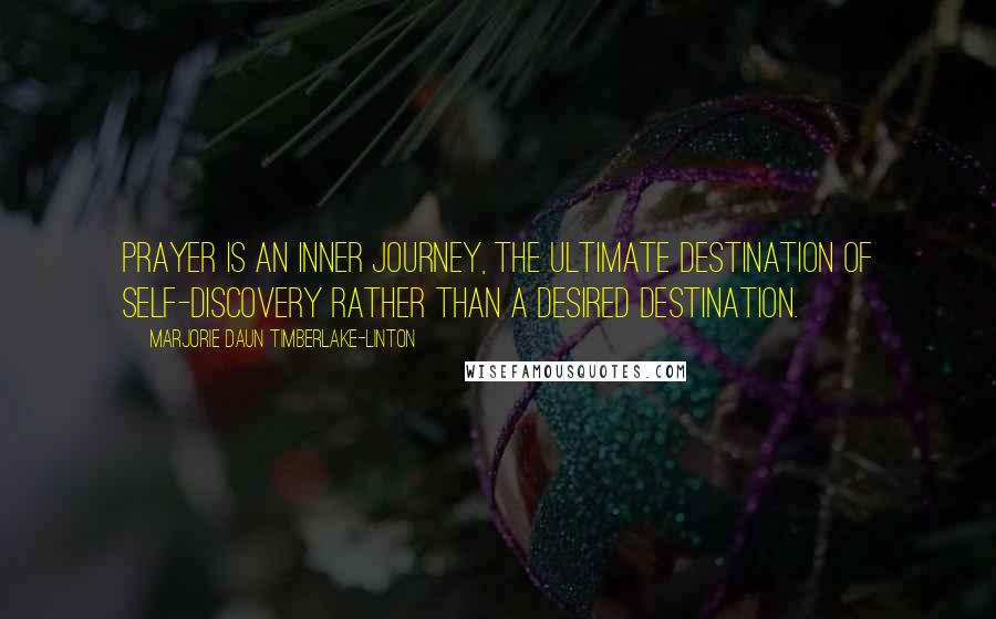 Marjorie Daun Timberlake-Linton quotes: Prayer is an inner journey, the ultimate destination of self-discovery rather than a desired destination.