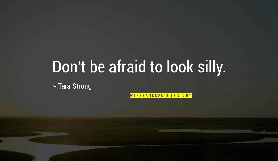 Marjorie Dobson Quotes By Tara Strong: Don't be afraid to look silly. Marjorie Dobson Quotes By Tara Strong: Don't be afraid to look silly.