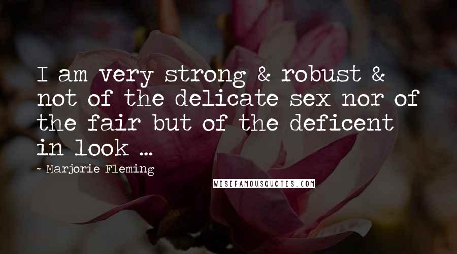 Marjorie Fleming quotes: I am very strong & robust & not of the delicate sex nor of the fair but of the deficent in look ...