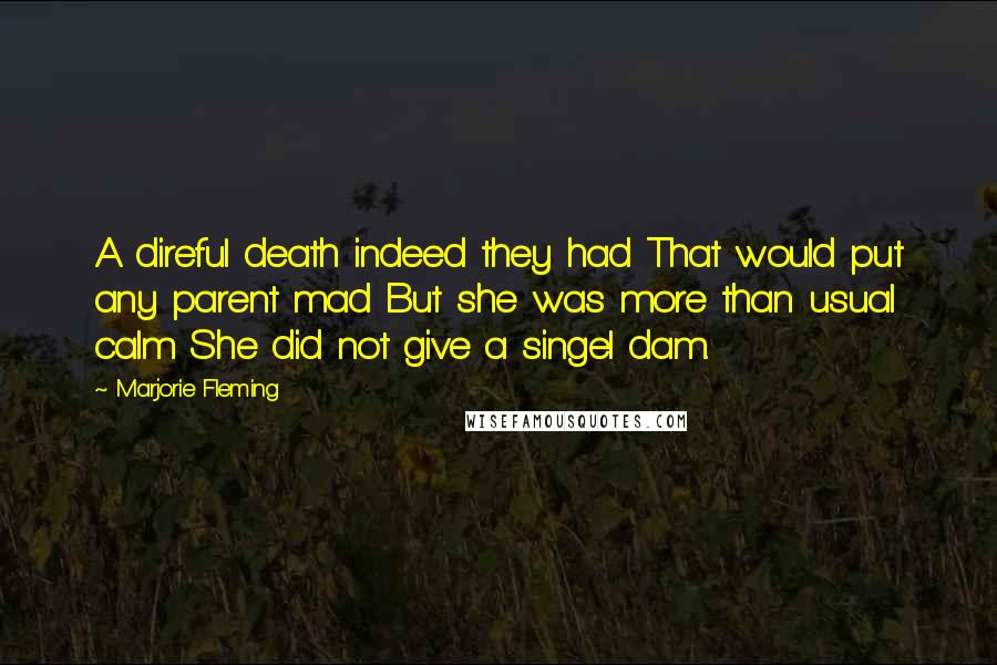 Marjorie Fleming quotes: A direful death indeed they had That would put any parent mad But she was more than usual calm She did not give a singel dam.