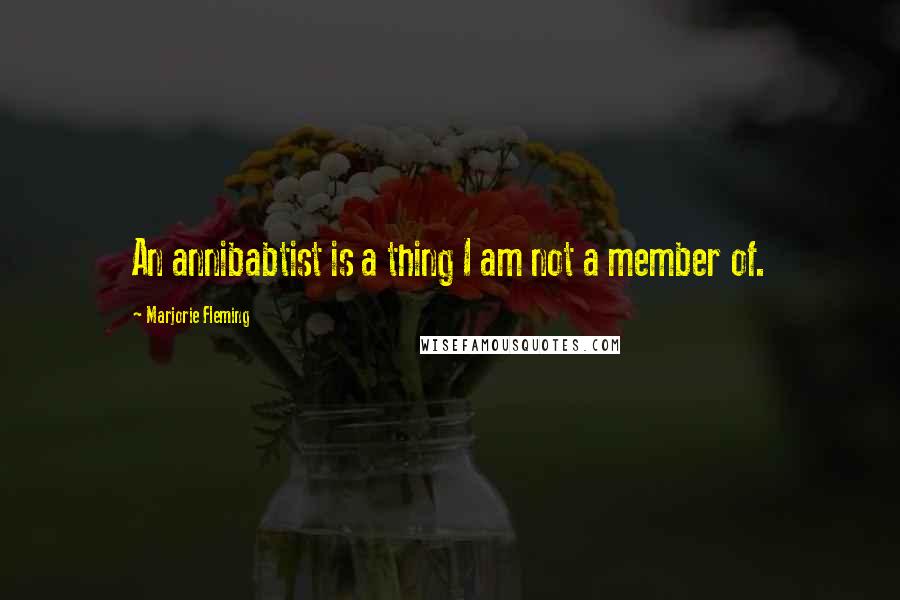 Marjorie Fleming quotes: An annibabtist is a thing I am not a member of.