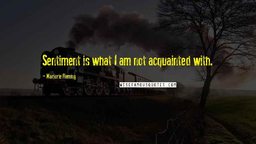 Marjorie Fleming quotes: Sentiment is what I am not acquainted with.