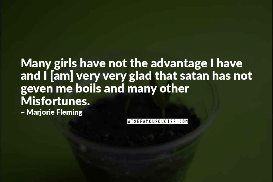 Marjorie Fleming quotes: Many girls have not the advantage I have and I [am] very very glad that satan has not geven me boils and many other Misfortunes.