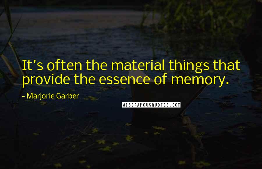 Marjorie Garber quotes: It's often the material things that provide the essence of memory.