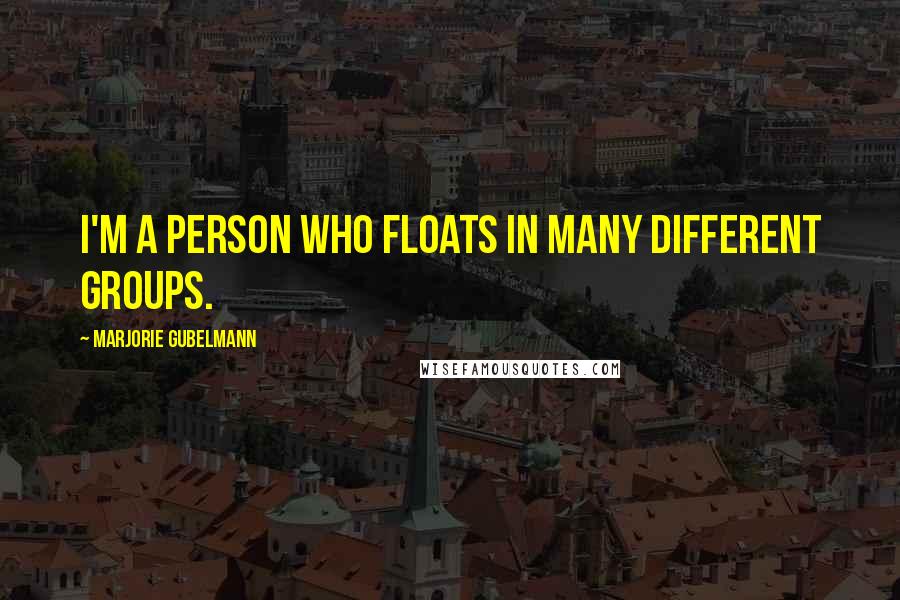 Marjorie Gubelmann quotes: I'm a person who floats in many different groups.