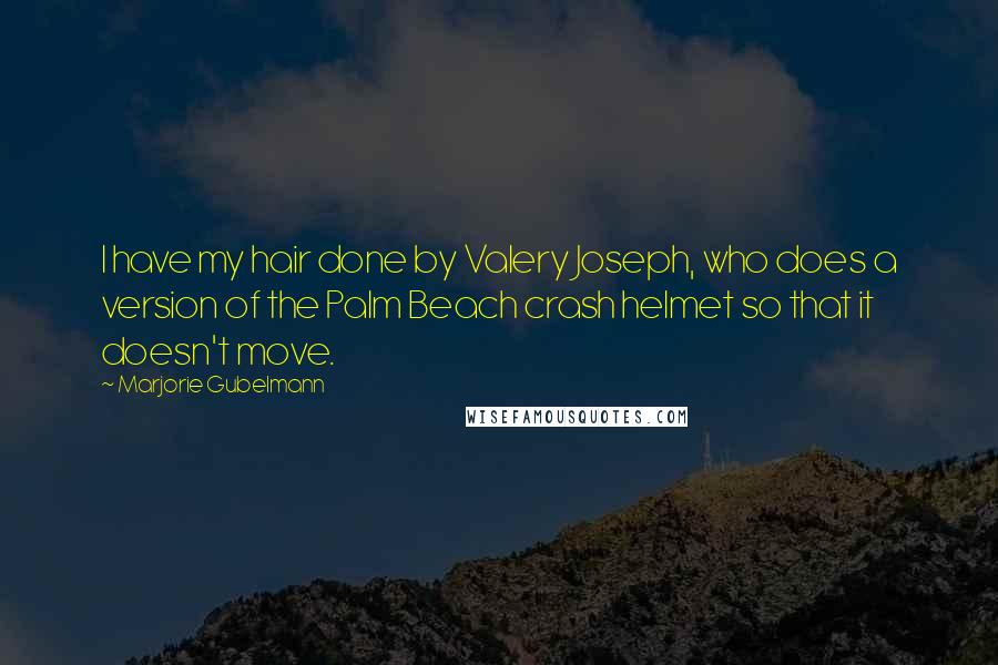 Marjorie Gubelmann quotes: I have my hair done by Valery Joseph, who does a version of the Palm Beach crash helmet so that it doesn't move. Marjorie Gubelmann quotes: I have my hair done by Valery Joseph, who does a version of the Palm Beach crash helmet so that it doesn't move.