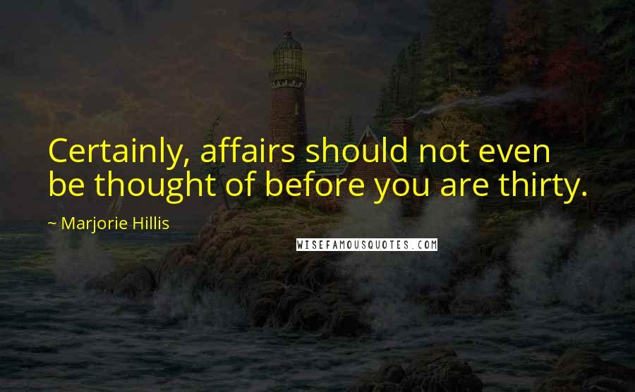 Marjorie Hillis quotes: Certainly, affairs should not even be thought of before you are thirty.