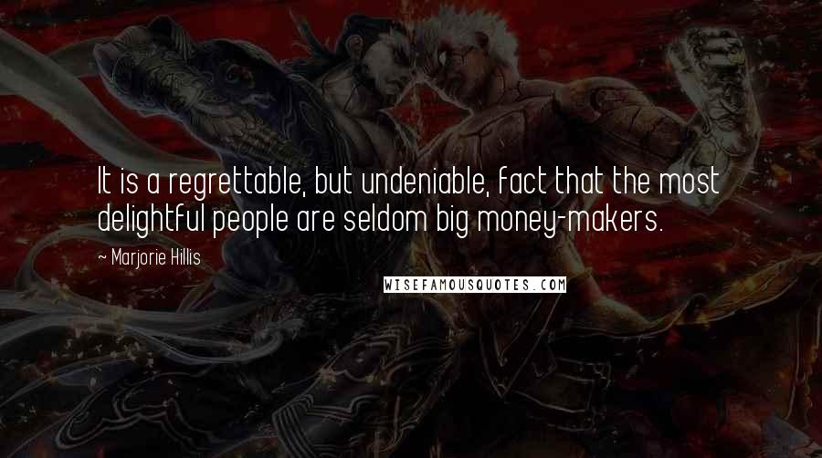 Marjorie Hillis quotes: It is a regrettable, but undeniable, fact that the most delightful people are seldom big money-makers.