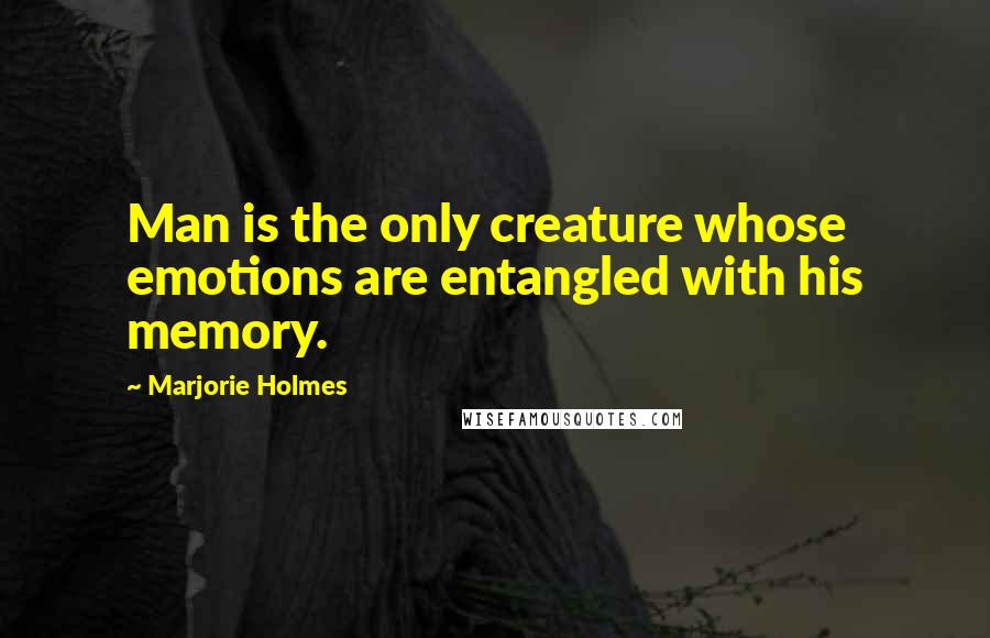 Marjorie Holmes quotes: Man is the only creature whose emotions are entangled with his memory.