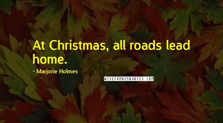 Marjorie Holmes quotes: At Christmas, all roads lead home.