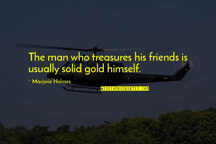 Marjorie Holmes Quotes By Marjorie Holmes: The man who treasures his friends is usually