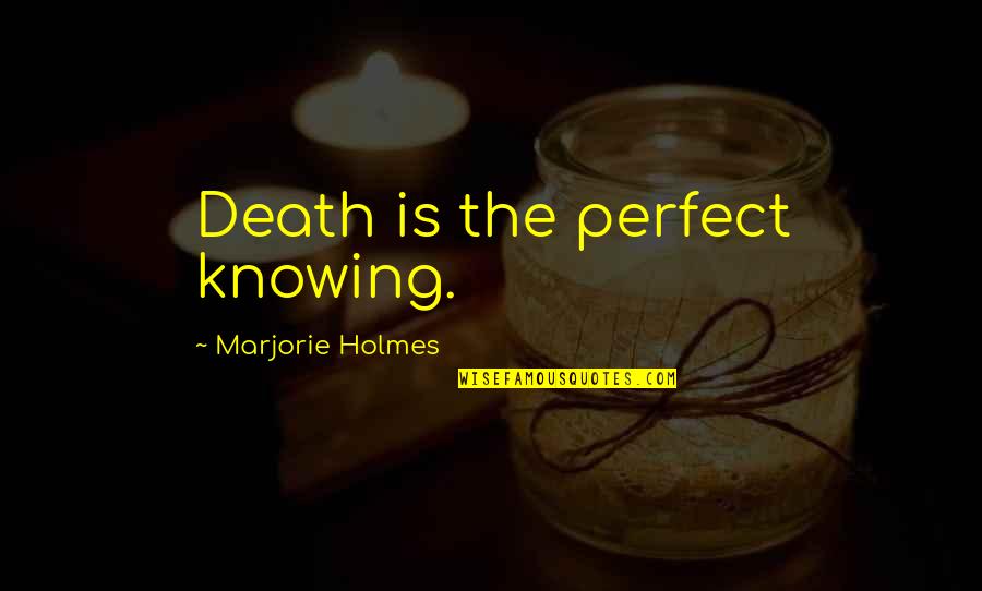 Marjorie Holmes Quotes By Marjorie Holmes: Death is the perfect knowing.