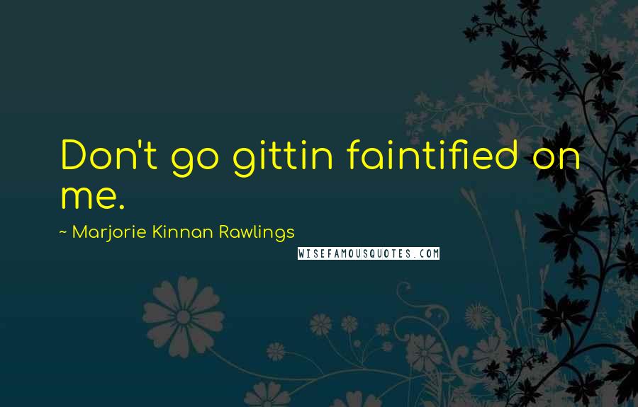 Marjorie Kinnan Rawlings quotes: Don't go gittin faintified on me.