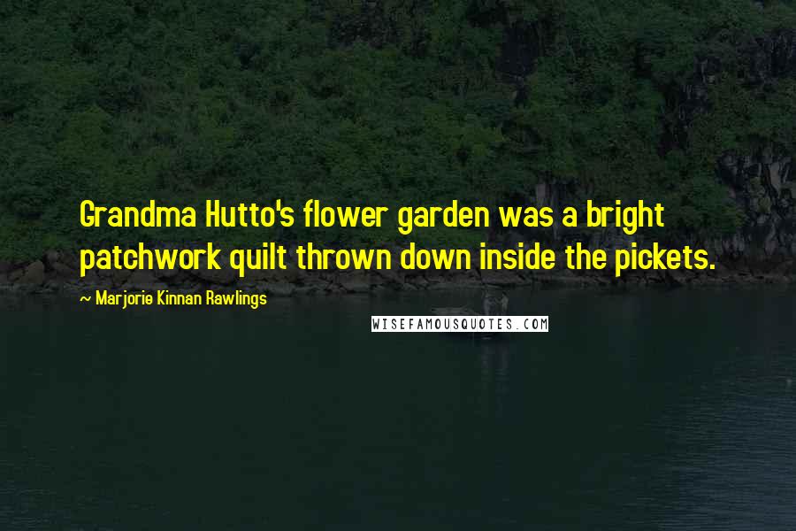 Marjorie Kinnan Rawlings quotes: Grandma Hutto's flower garden was a bright patchwork quilt thrown down inside the pickets.