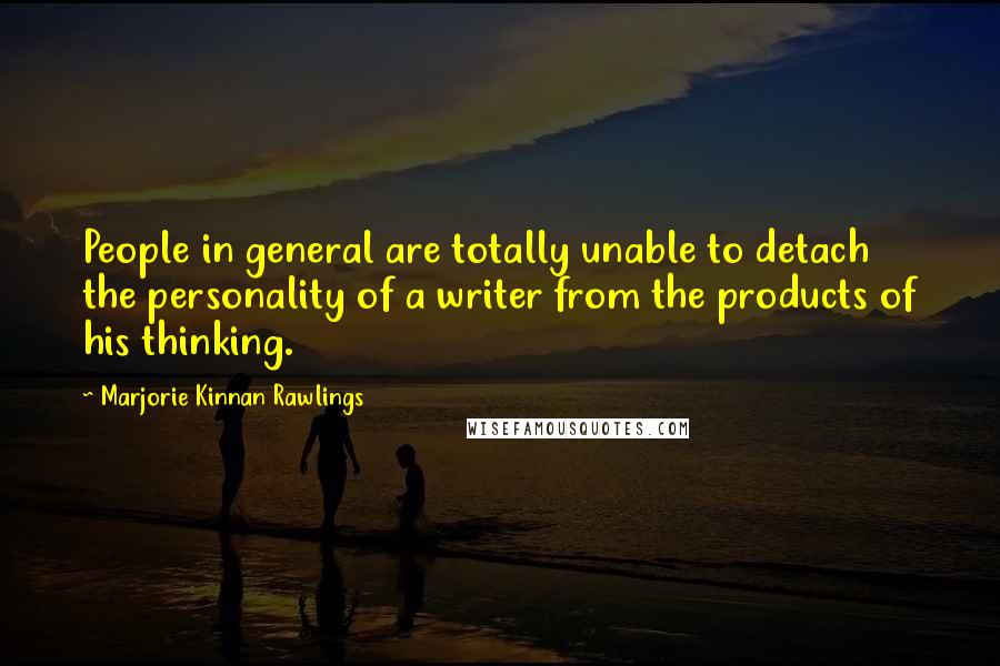 Marjorie Kinnan Rawlings quotes: People in general are totally unable to detach the personality of a writer from the products of his thinking.